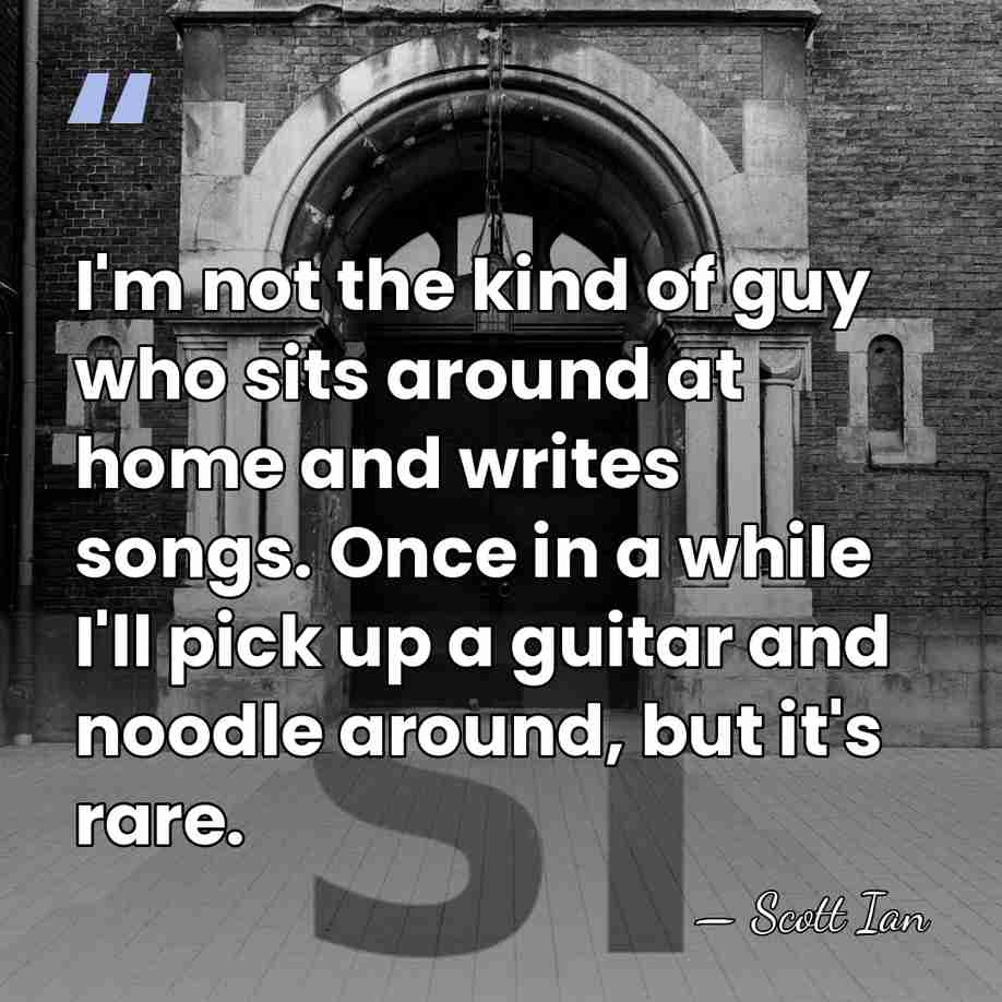 I'm not the kind of guy who sits around at home and&hellip; - Scott Ian