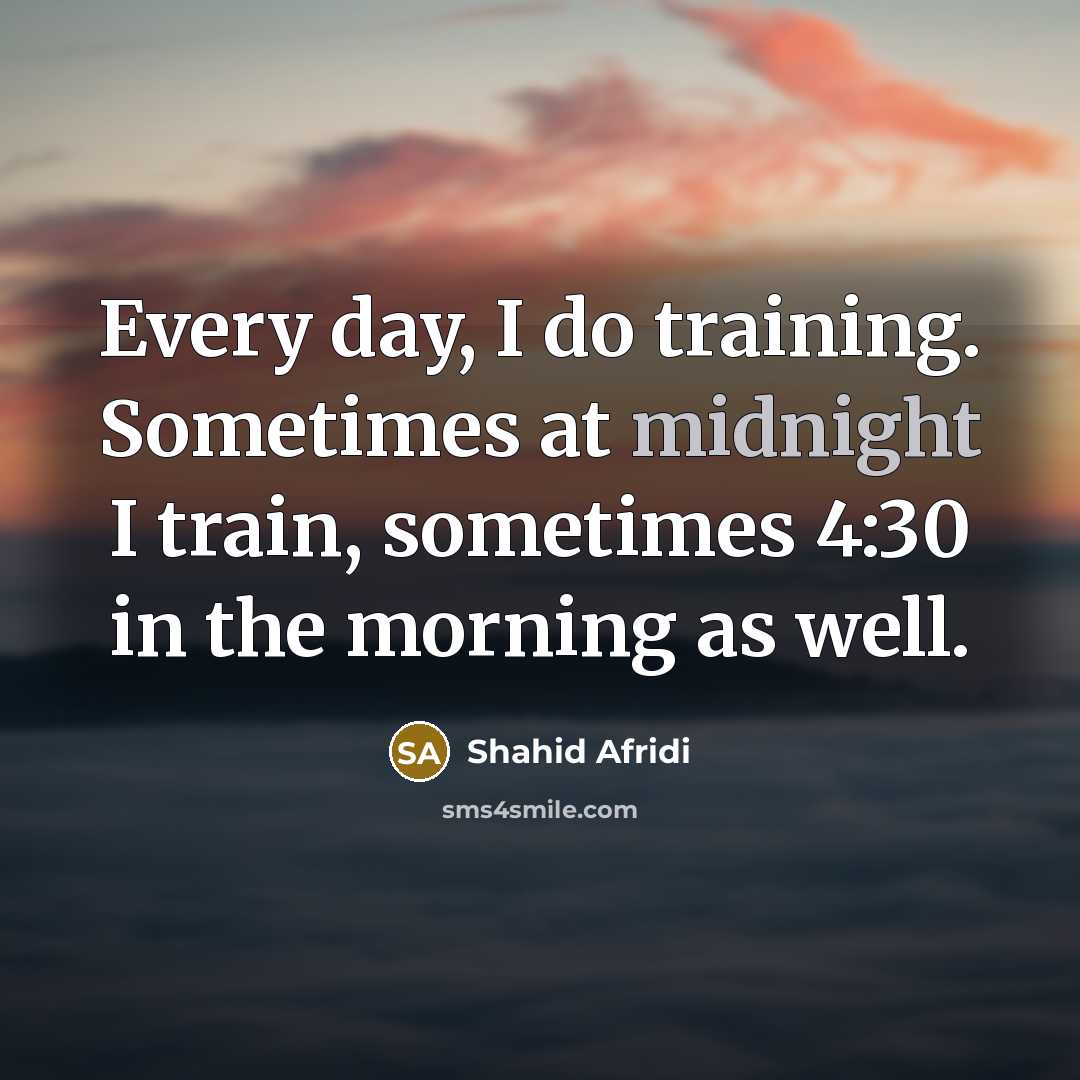 “Every day, I do training. Sometimes at midnight I train,…” quote by Shahid Afridi