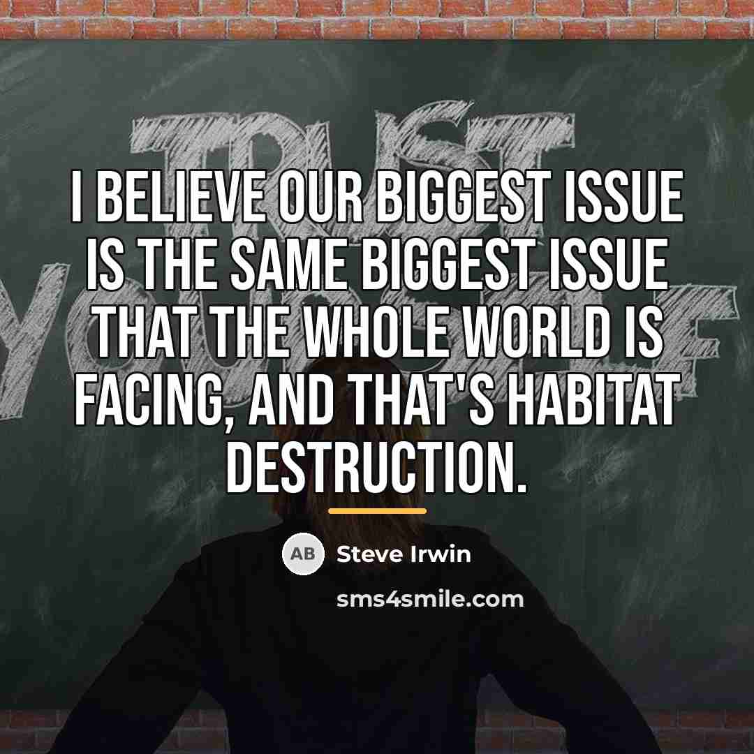 “I believe our biggest issue is the same biggest issue…” quote by Steve Irwin
