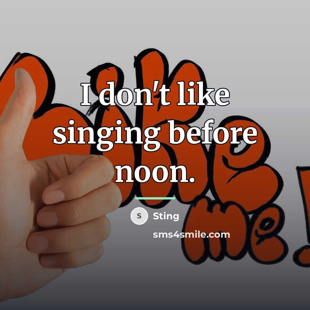 “I don't like singing before noon.…” quote by Sting