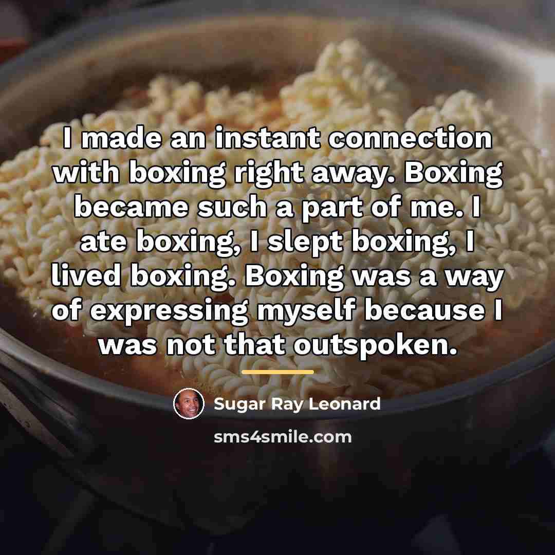 “I made an instant connection with boxing right away. Boxing…” quote by Sugar Ray Leonard