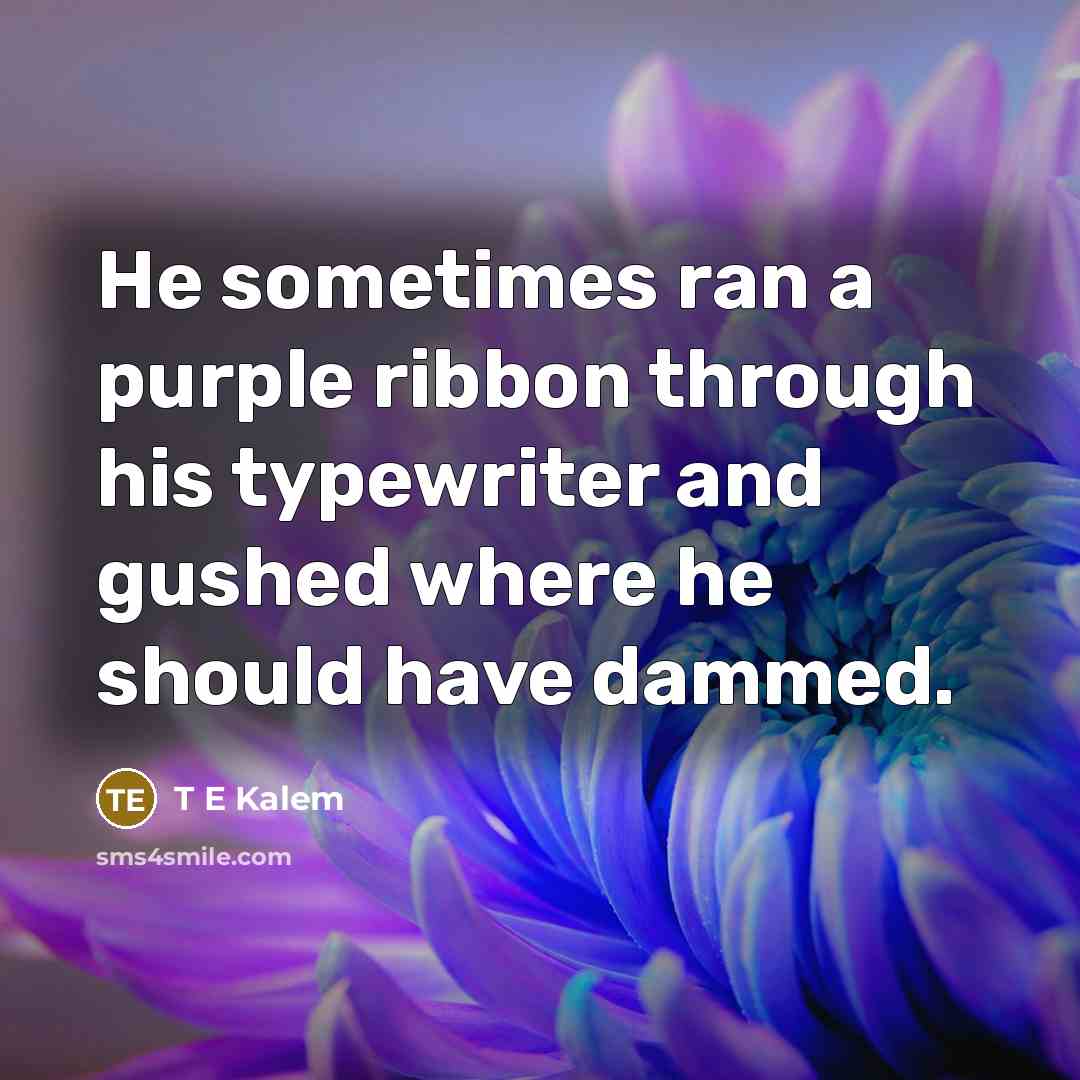 “He sometimes ran a purple ribbon through his typewriter and…” quote by T E Kalem