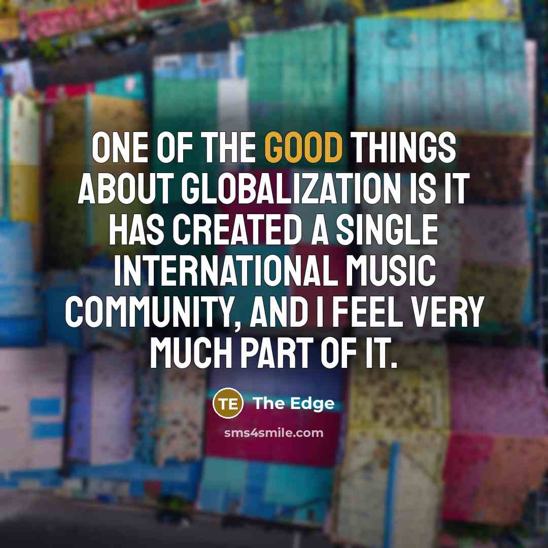 “One of the good things about globalization is it has…” quote by The Edge