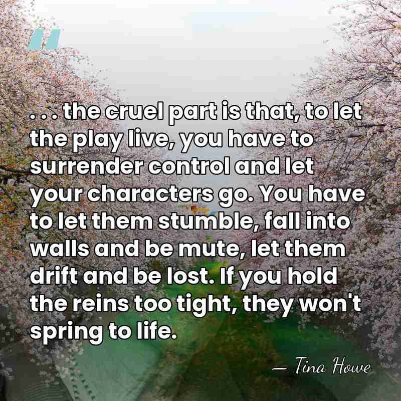 . . . the cruel part is that, to let the play&hellip; - Tina Howe