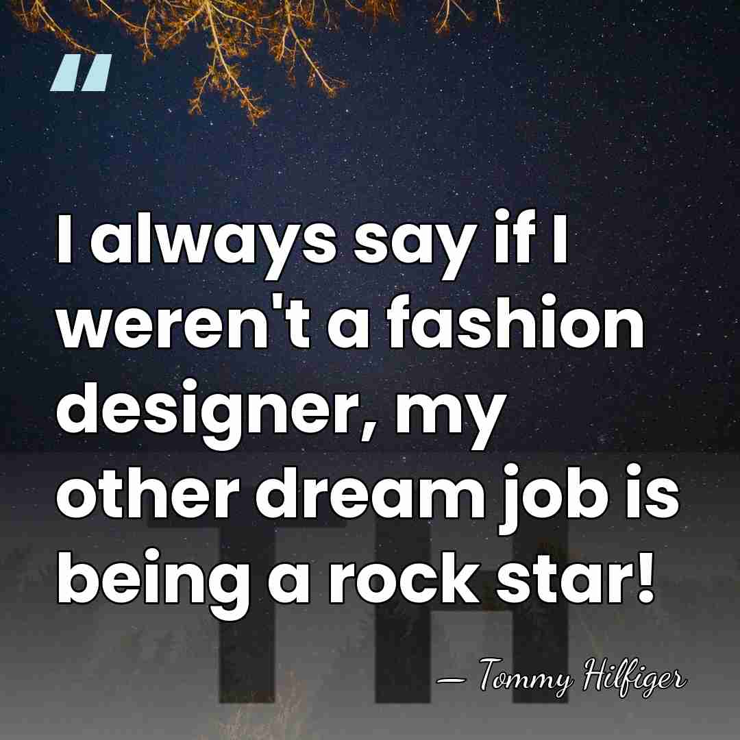 I always say if I weren't a fashion designer, my other dream&hellip; - Tommy Hilfiger
