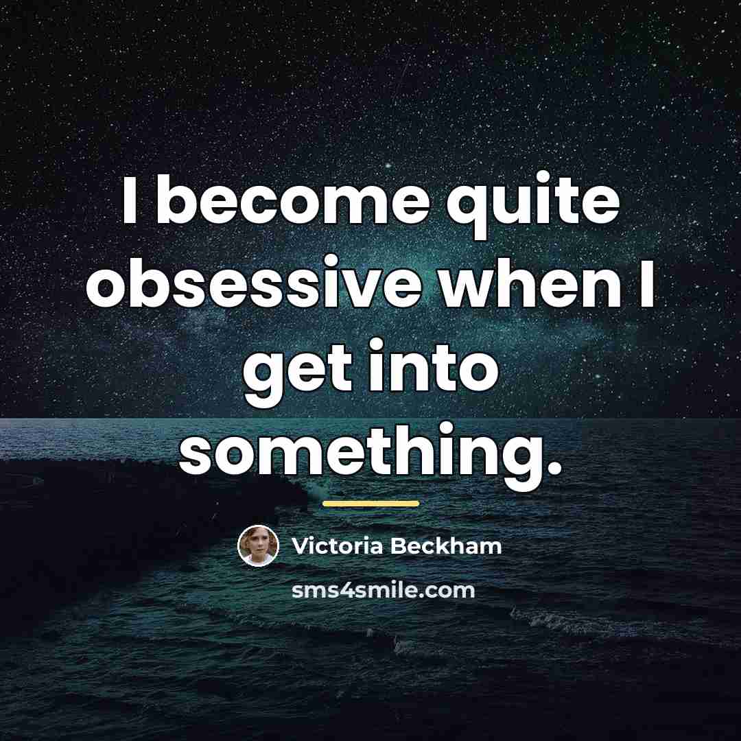 “I become quite obsessive when I get into something.…” quote by Victoria Beckham