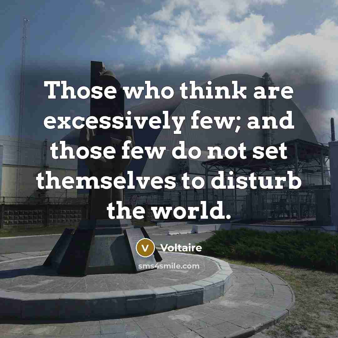 “Those who think are excessively few; and those few do not set themselves to disturb the world.” quote by Voltaire