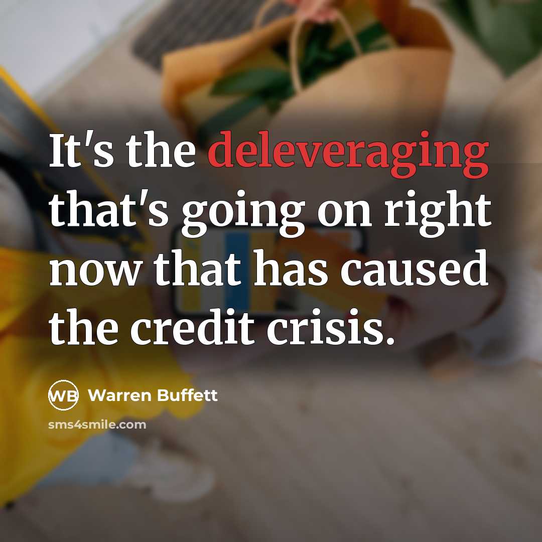 “It's the deleveraging that's going on right now that has caused the credit crisis.” quote by Warren Buffett