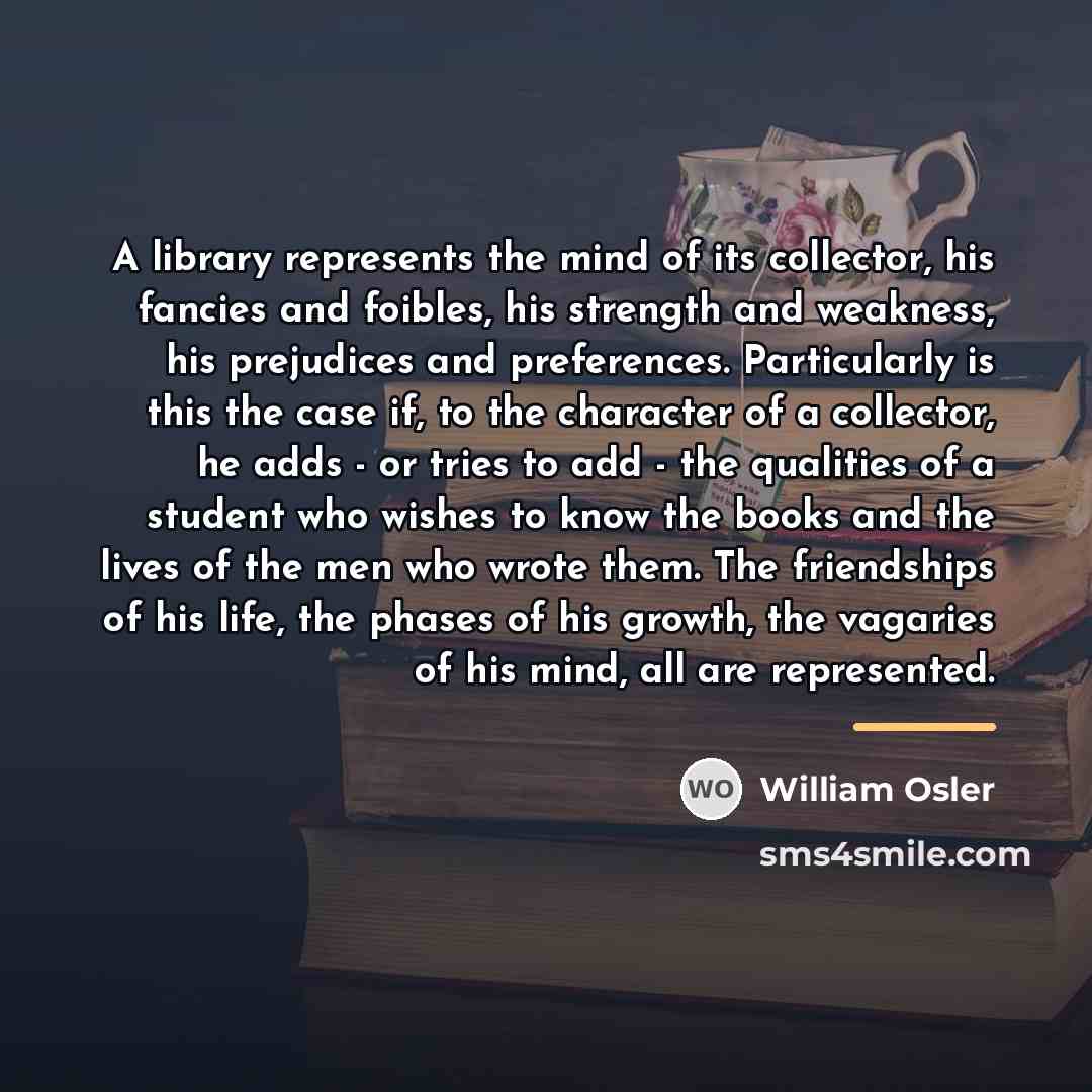 “A library represents the mind of its collector, his fancies…” quote by William Osler