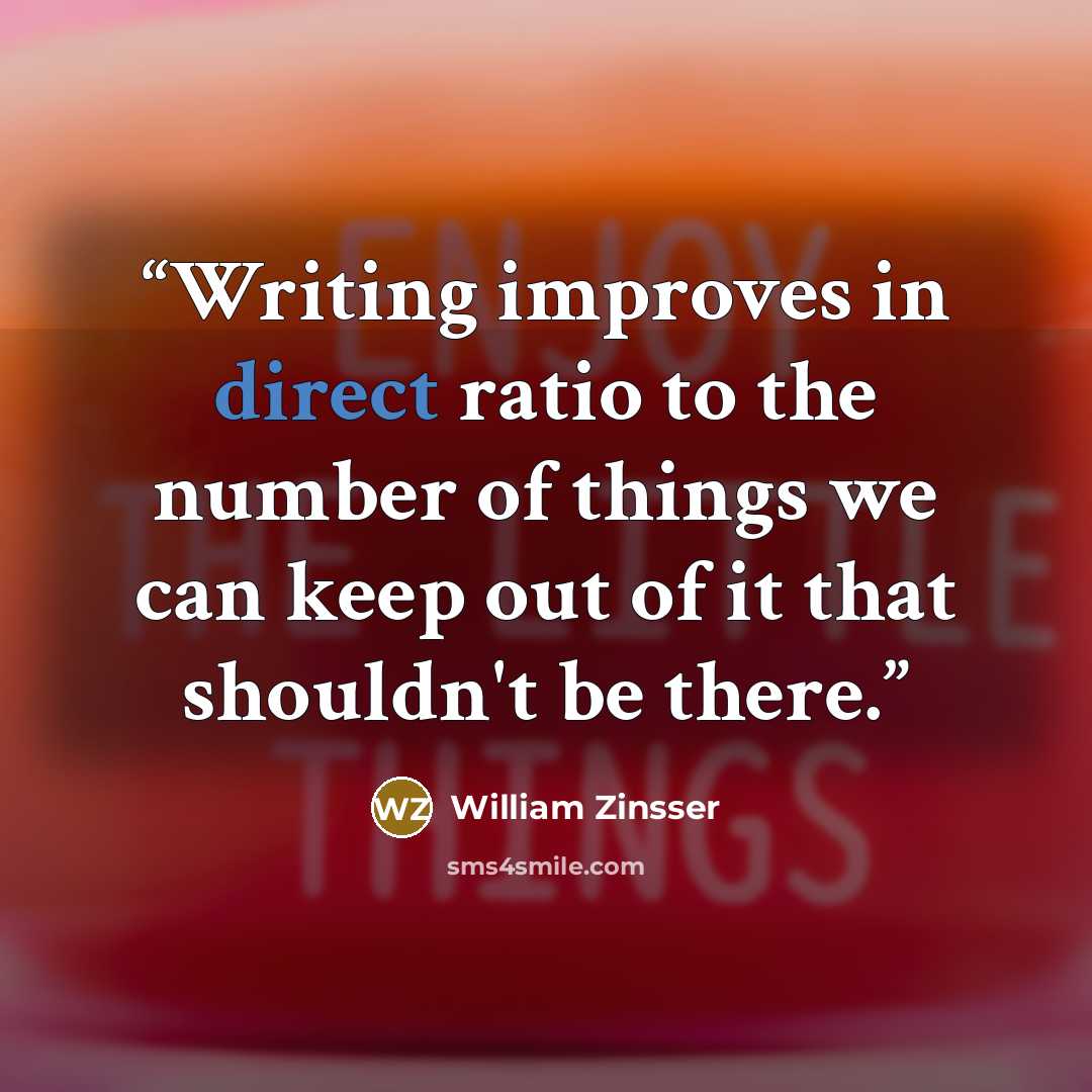 “Writing improves in direct ratio to the number of things we can keep out of it that shouldn't be there.” quote by William Zinsser