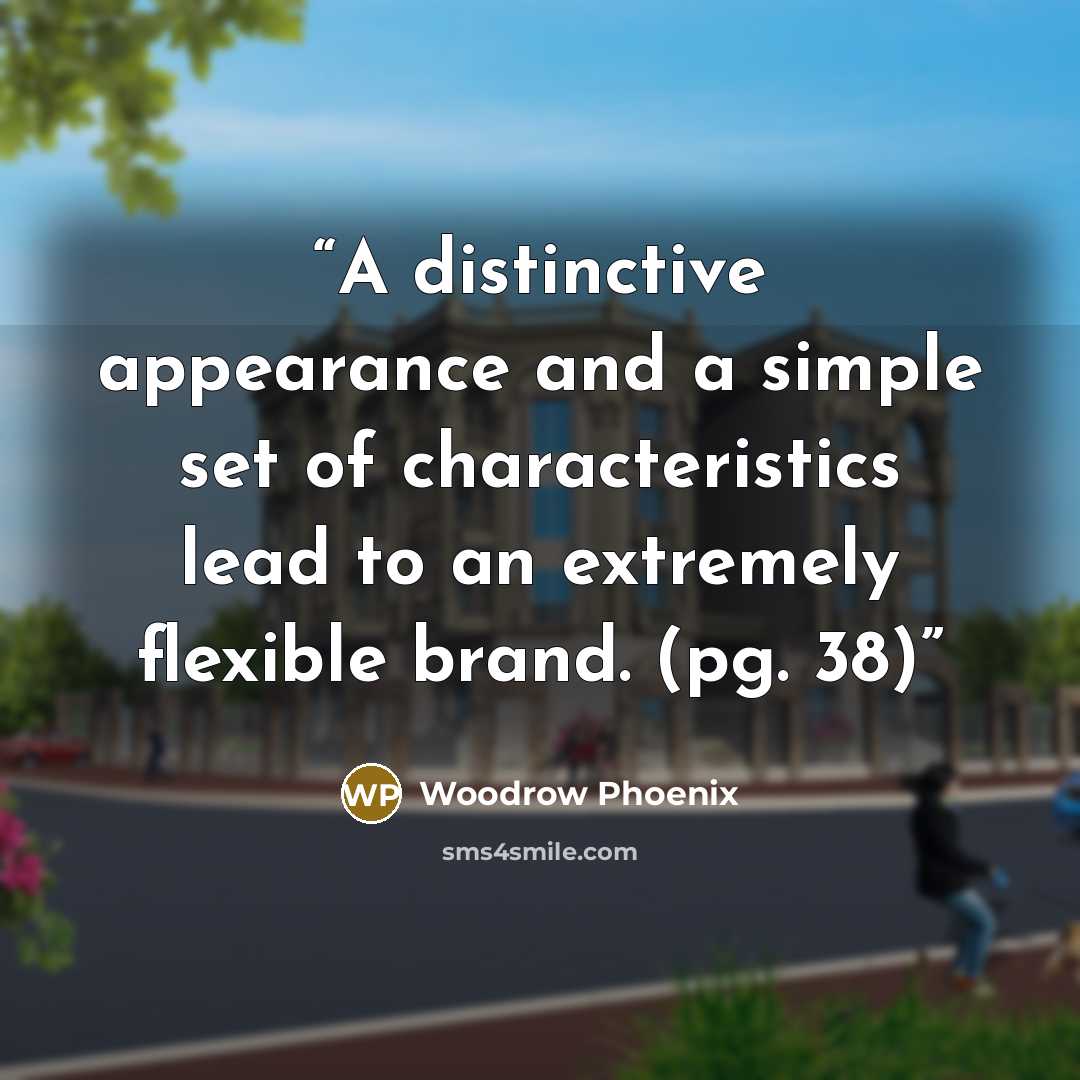 “A distinctive appearance and a simple set of characteristics lead to an extremely flexible brand. (pg. 38)” quote by Woodrow Phoenix