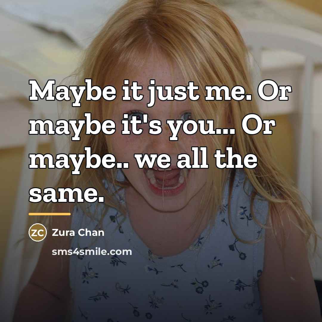 “Maybe it just me. Or maybe it's you... Or maybe..…” quote by Zura Chan