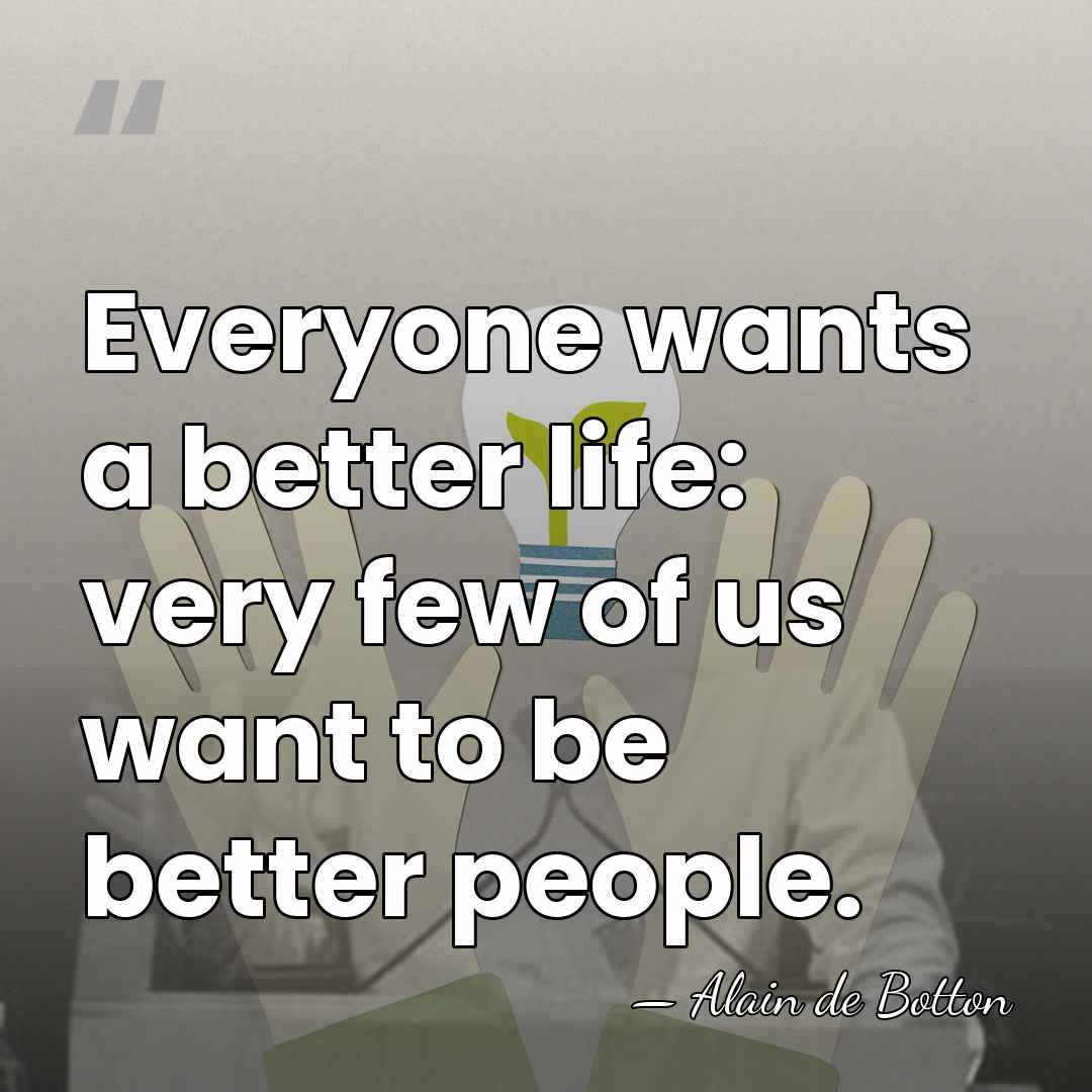 Everyone wants a better life: very few of us want to be&hellip; - Alain de Botton