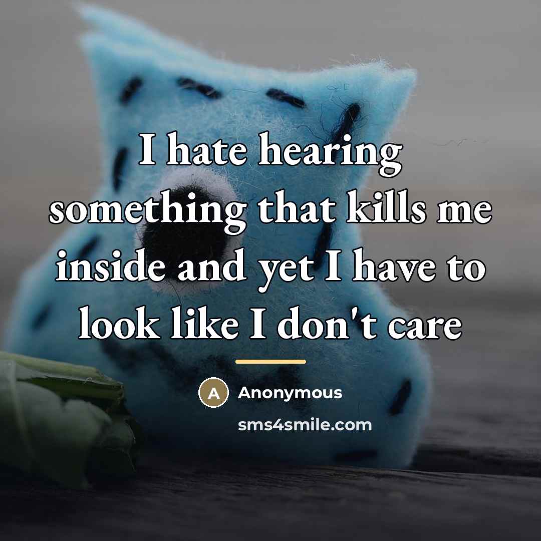 “I hate hearing something that kills me inside and yet…” quote by Anonymous