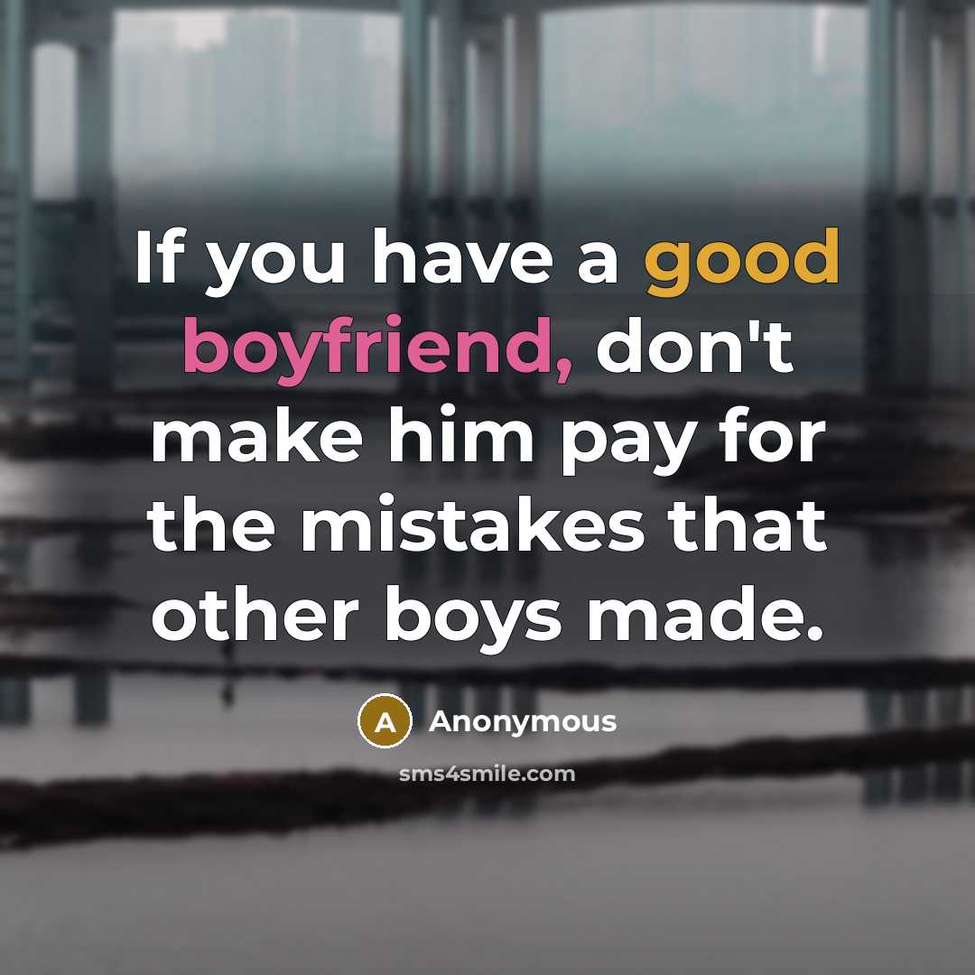 “If you have a good boyfriend, don't make him pay for the mistakes that other boys made.” quote by Anonymous