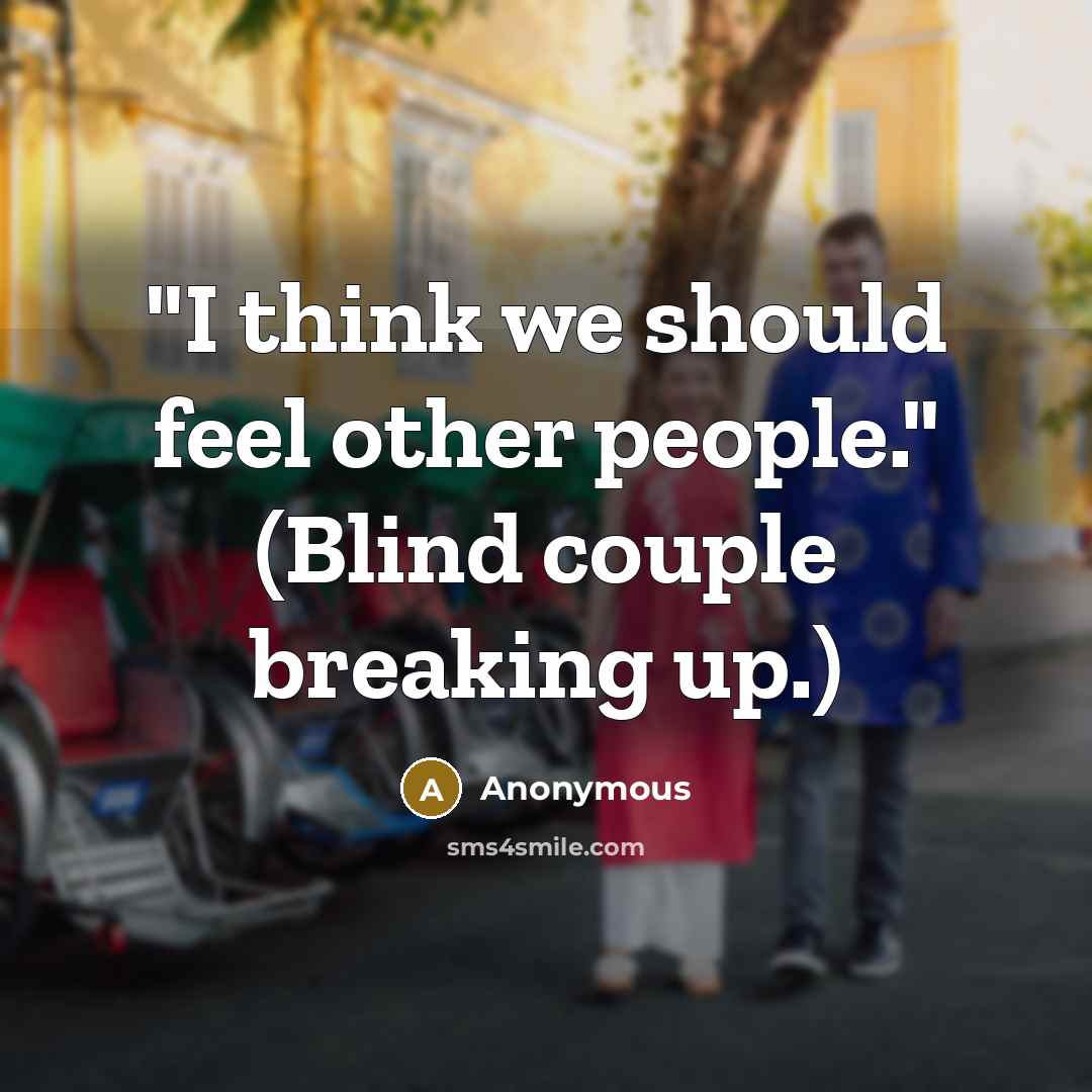 “"I think we should feel other people." (Blind couple breaking up.)” quote by Anonymous