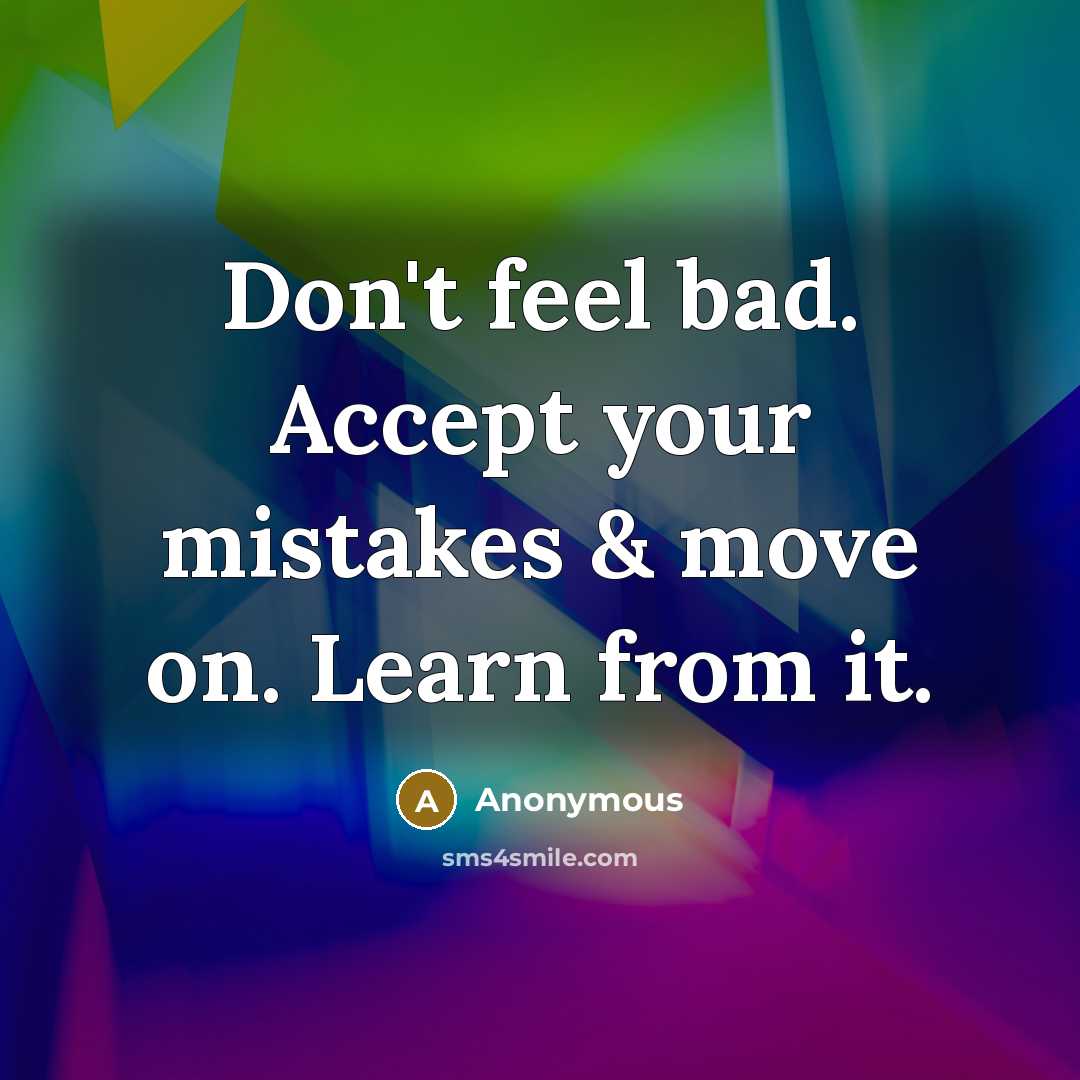 “Don't feel bad. Accept your mistakes & move on. Learn from it.” quote by Anonymous