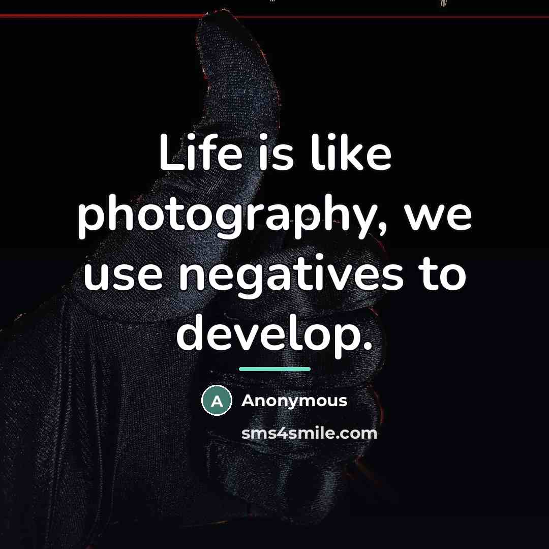 “Life is like photography, we use negatives to develop.…” quote by Anonymous
