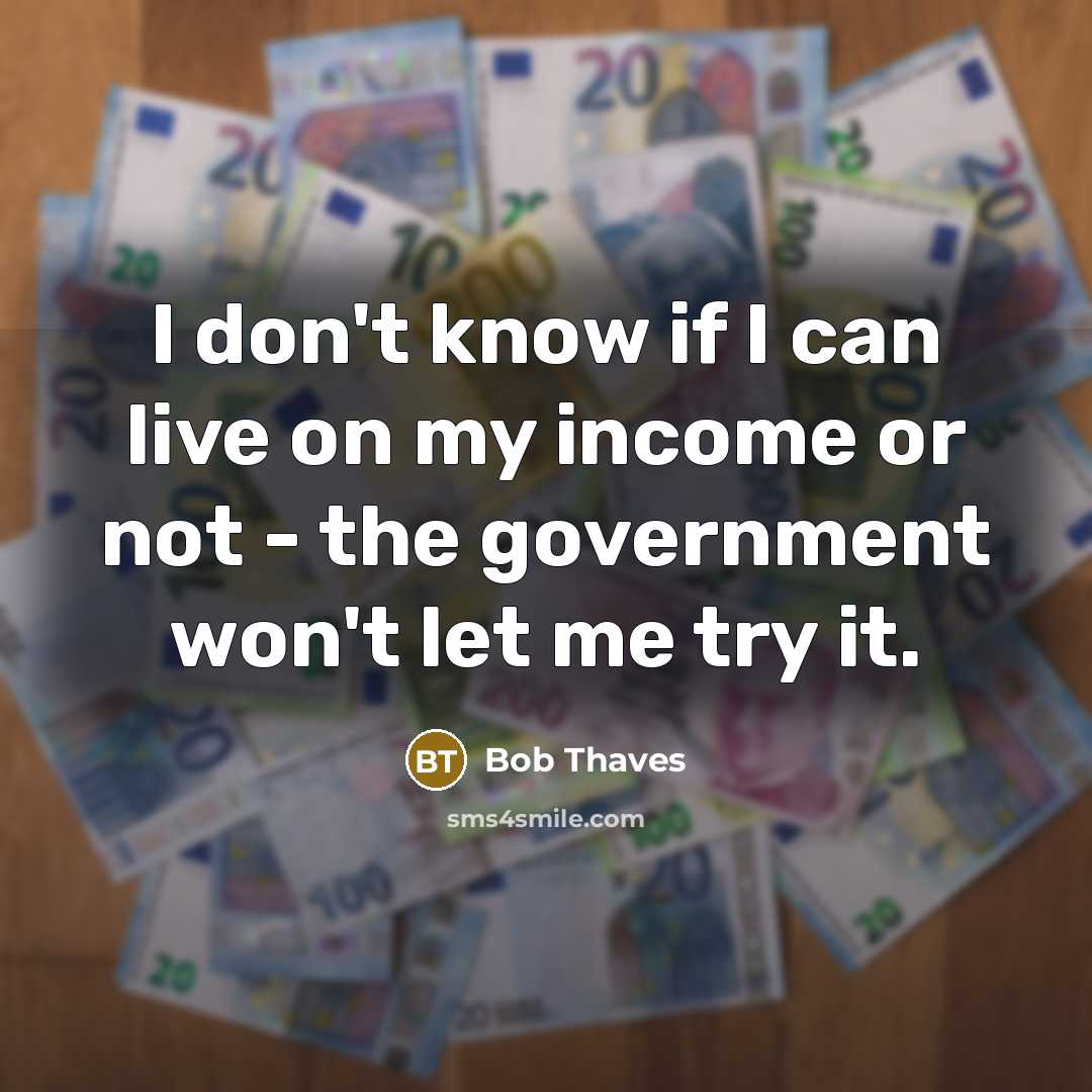 “I don't know if I can live on my income…” quote by Bob Thaves