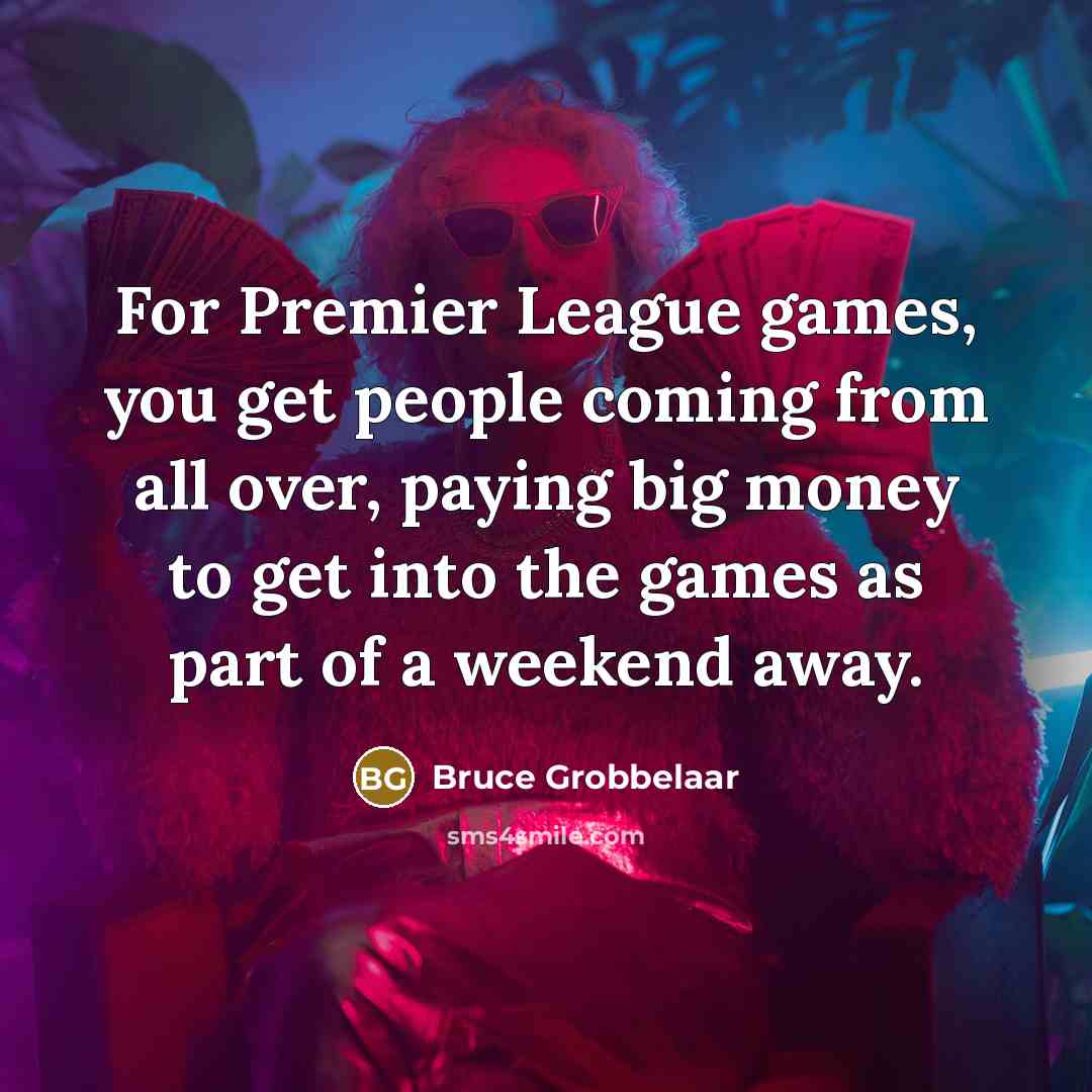 “For Premier League games, you get people coming from all…” quote by Bruce Grobbelaar