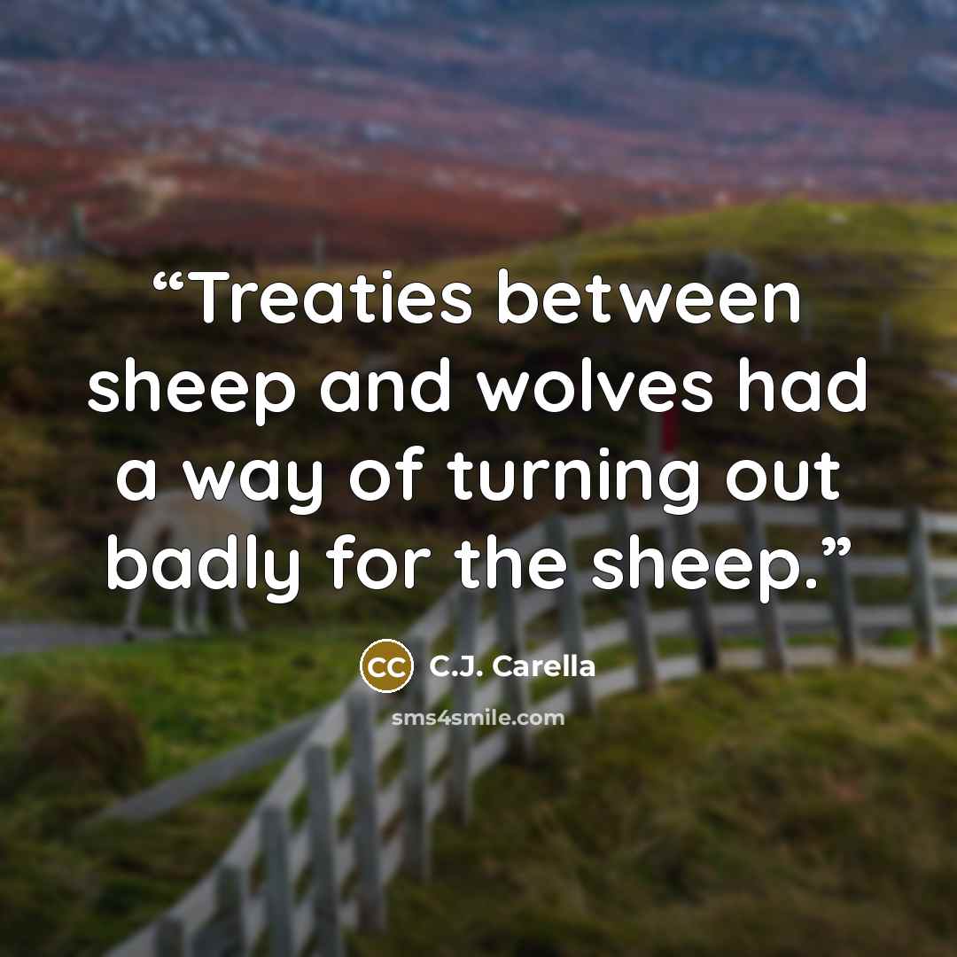 “Treaties between sheep and wolves had a way of turning out badly for the sheep.” quote by C.J. Carella