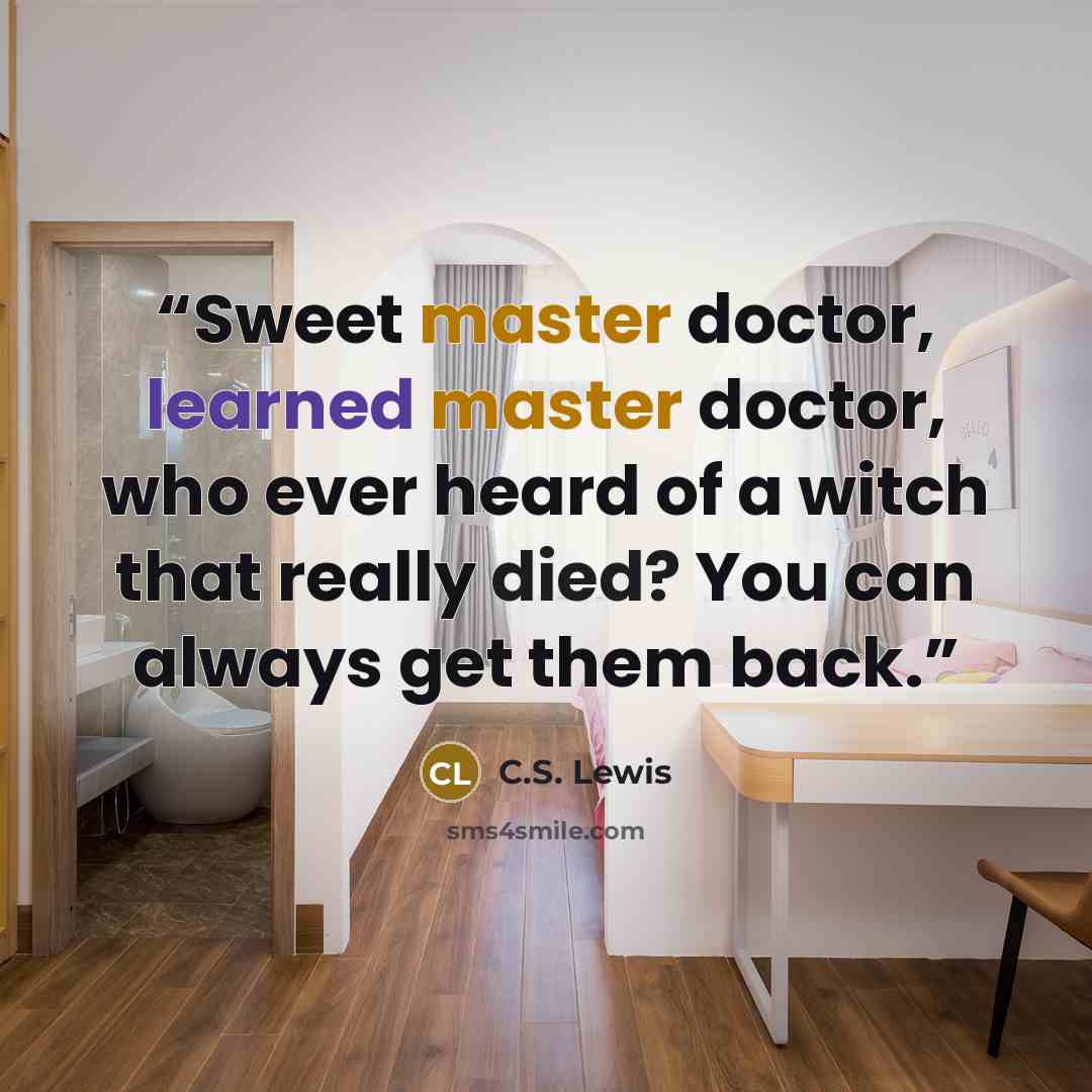 “Sweet master doctor, learned master doctor, who ever heard of a witch that really died? You can always get them back.” quote by C.S. Lewis