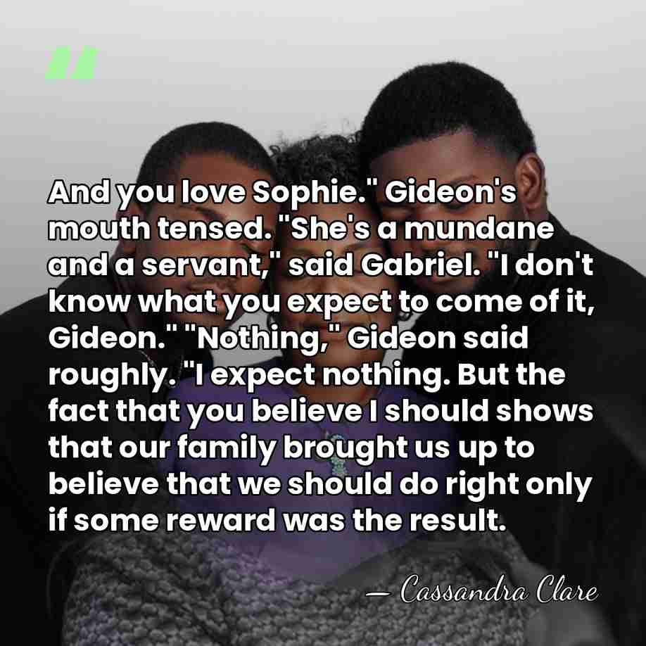 And you love Sophie." Gideon's mouth tensed. "She's a mundane and a&hellip; - Cassandra Clare