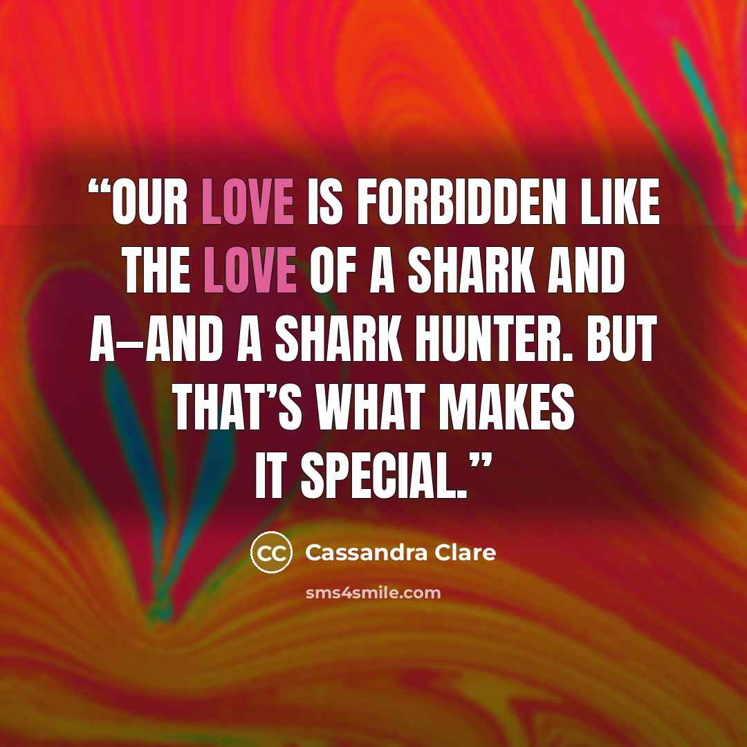 “Our love is forbidden like the love of a shark and a—and a shark hunter. But that’s what makes it special.” quote by Cassandra Clare