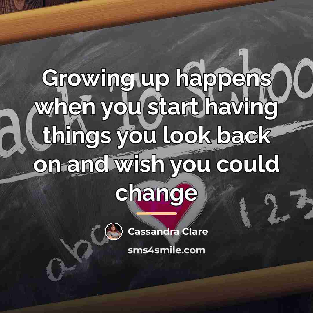 “Growing up happens when you start having things you look…” quote by Cassandra Clare