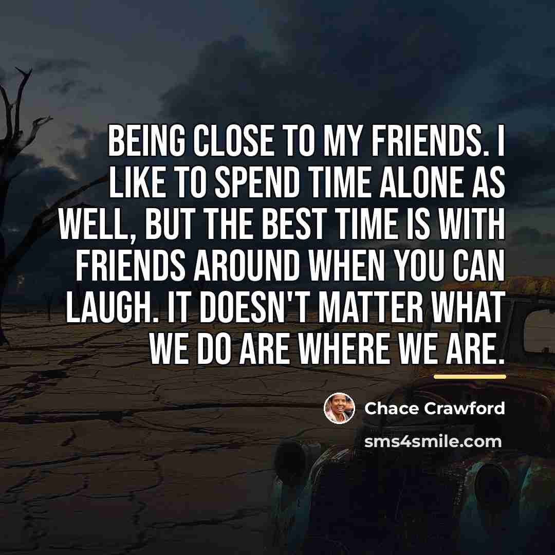 “Being close to my friends. I like to spend time…” quote by Chace Crawford