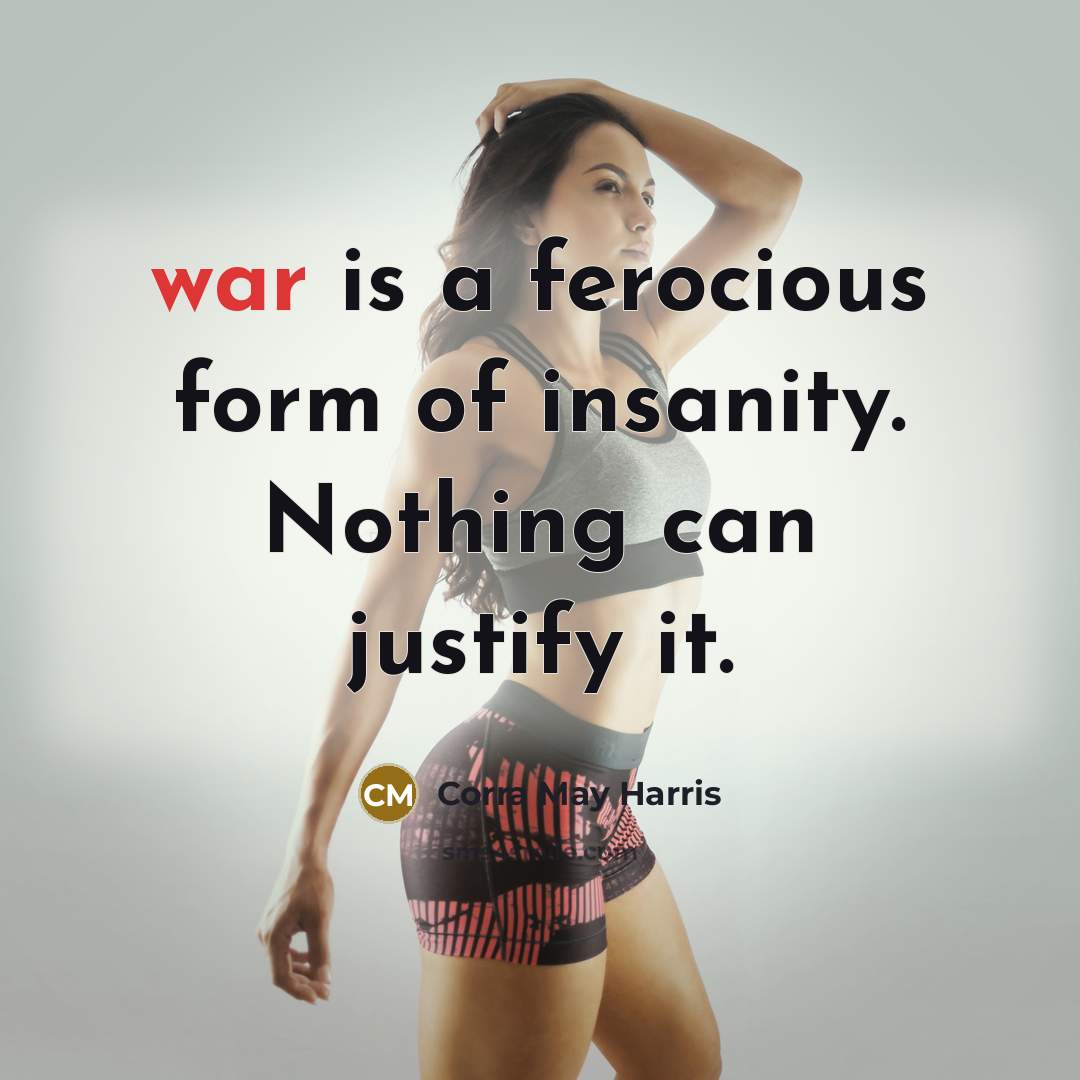 “war is a ferocious form of insanity. Nothing can justify…” quote by Corra May Harris