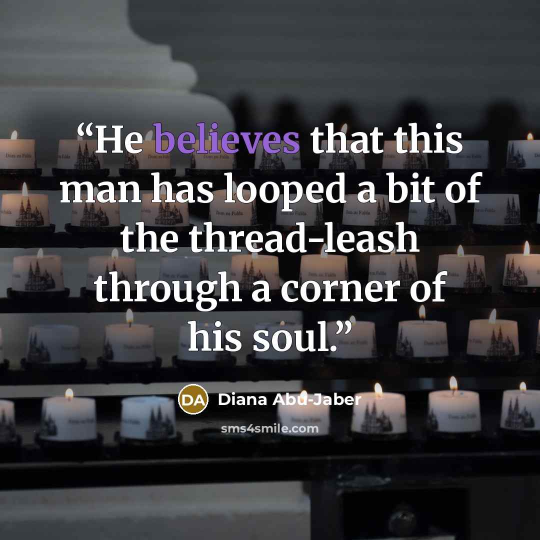 “He believes that this man has looped a bit of the thread-leash through a corner of his soul.” quote by Diana Abu-Jaber