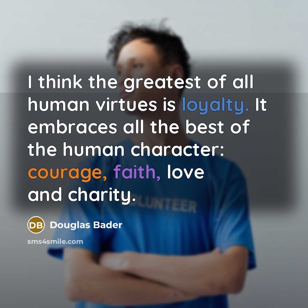 “I think the greatest of all human virtues is loyalty.…” quote by Douglas Bader