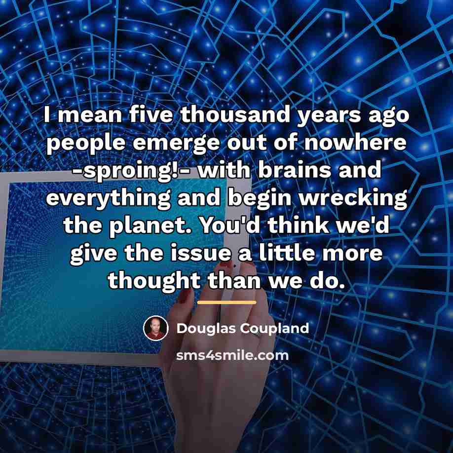 “I mean five thousand years ago people emerge out of…” quote by Douglas Coupland