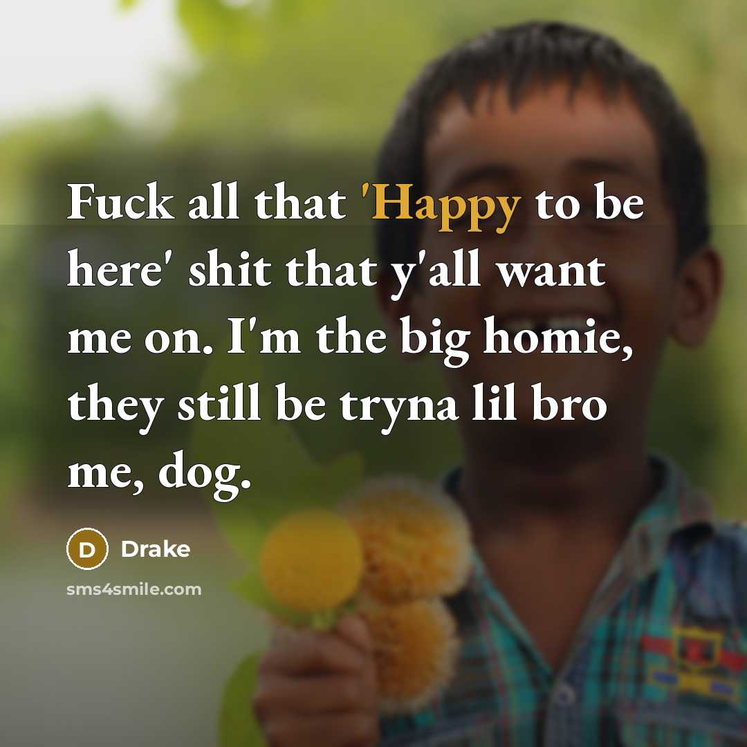“Fuck all that 'Happy to be here' shit that y'all want me on. I'm the big homie, they still be tryna lil bro me, dog.” quote by Drake