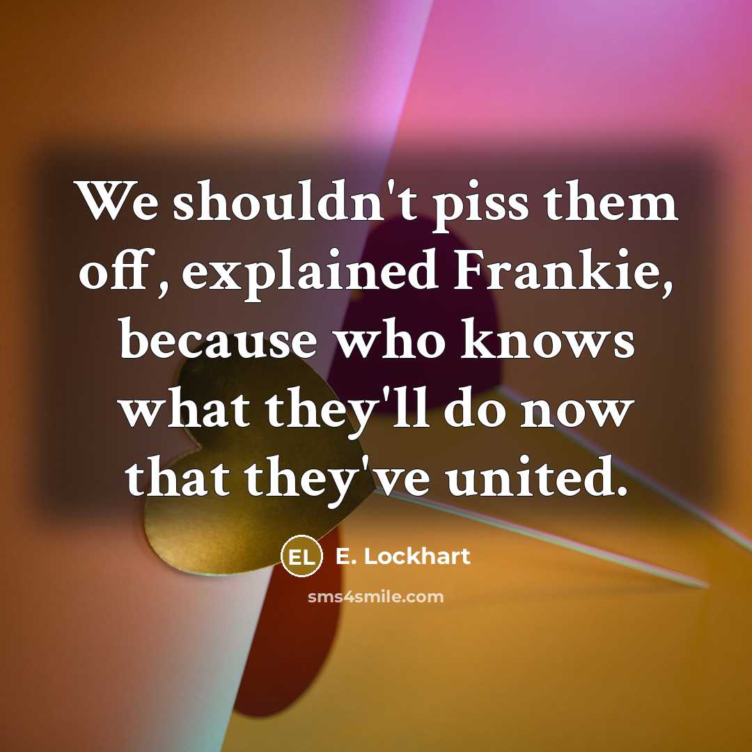 “We shouldn't piss them off, explained Frankie, because who knows…” quote by E. Lockhart