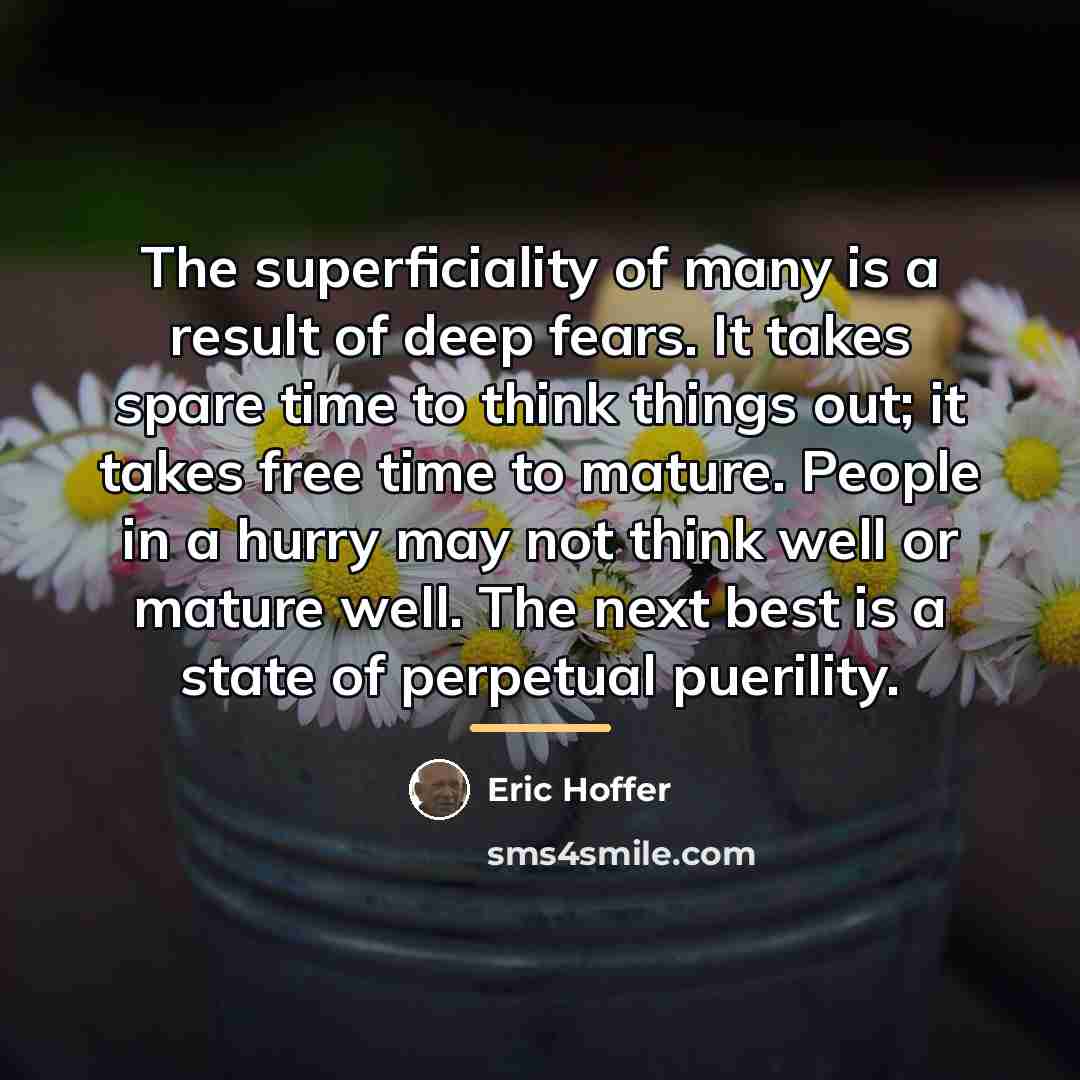“The superficiality of many is a result of deep fears.…” quote by Eric Hoffer