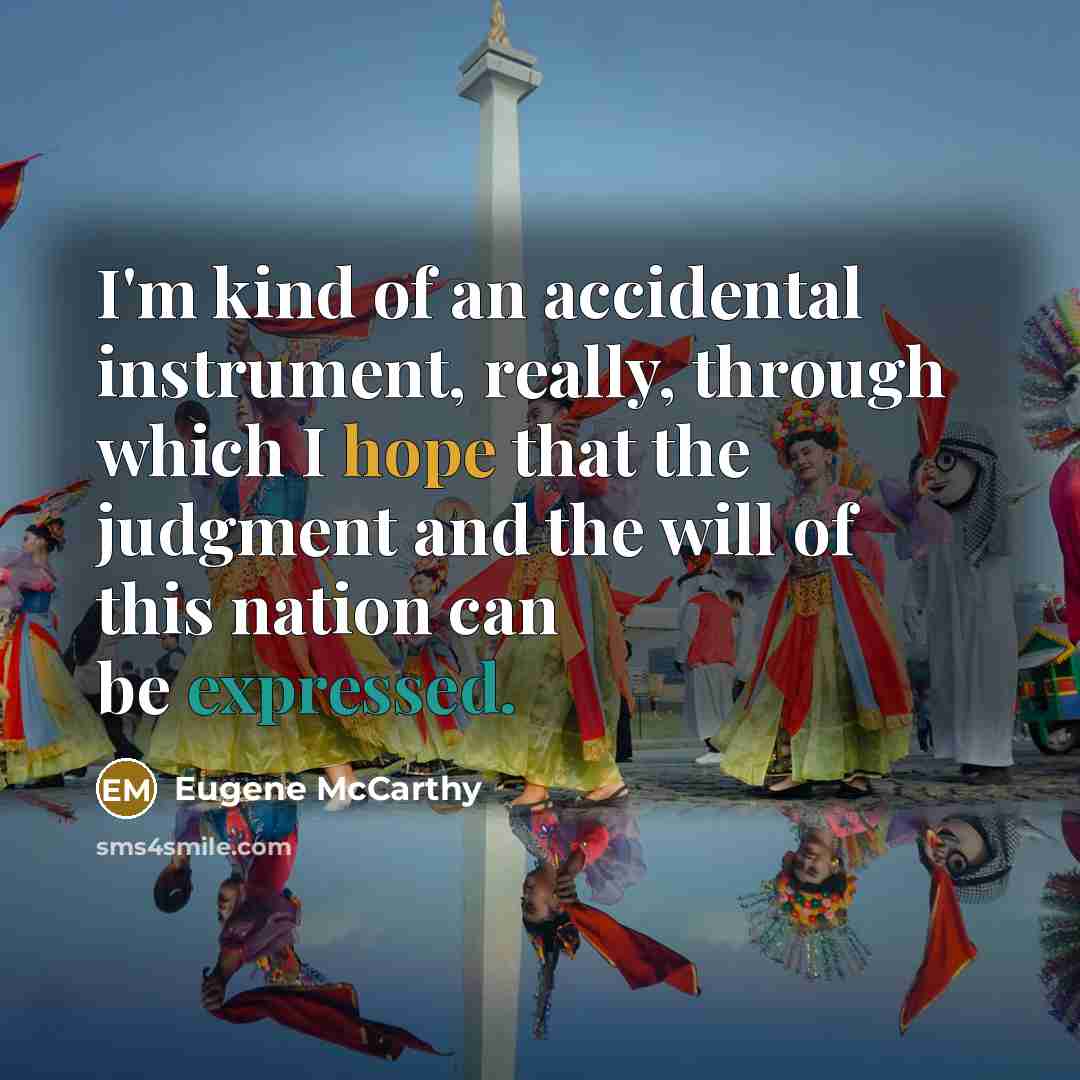 “I'm kind of an accidental instrument, really, through which I hope that the judgment and the will of this nation can be expressed.” quote by Eugene McCarthy