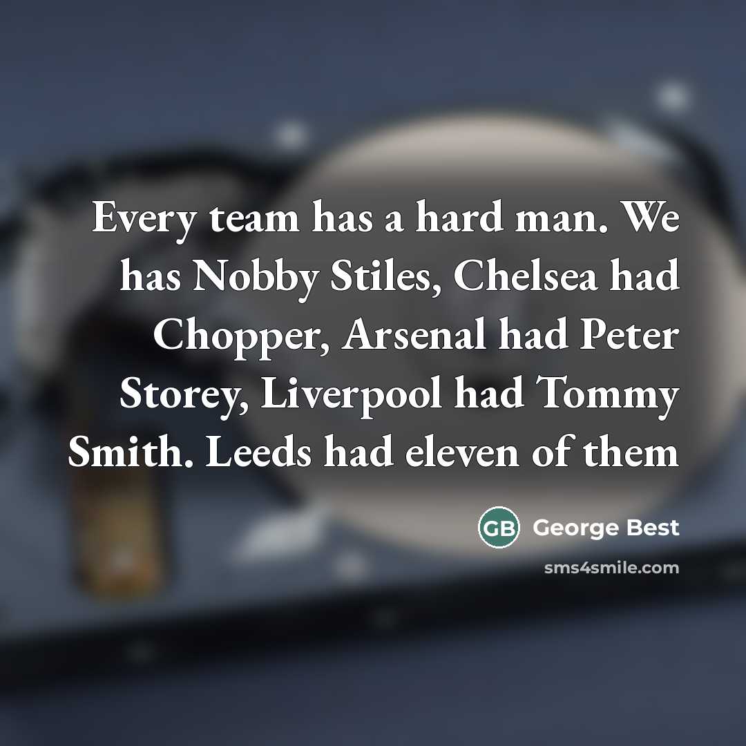 “Every team has a hard man. We has Nobby Stiles,…” quote by George Best