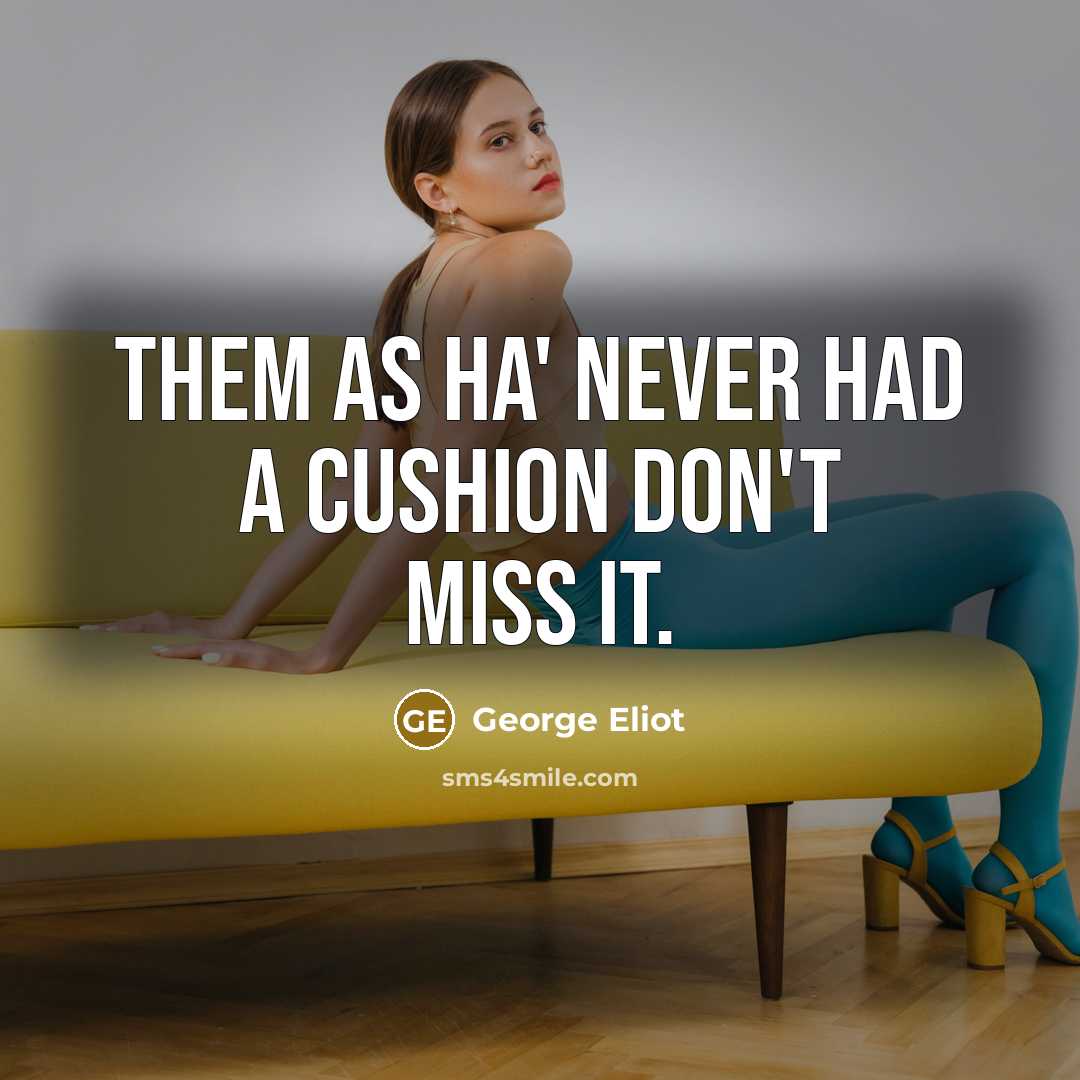 “Them as ha' never had a cushion don't miss it.…” quote by George Eliot