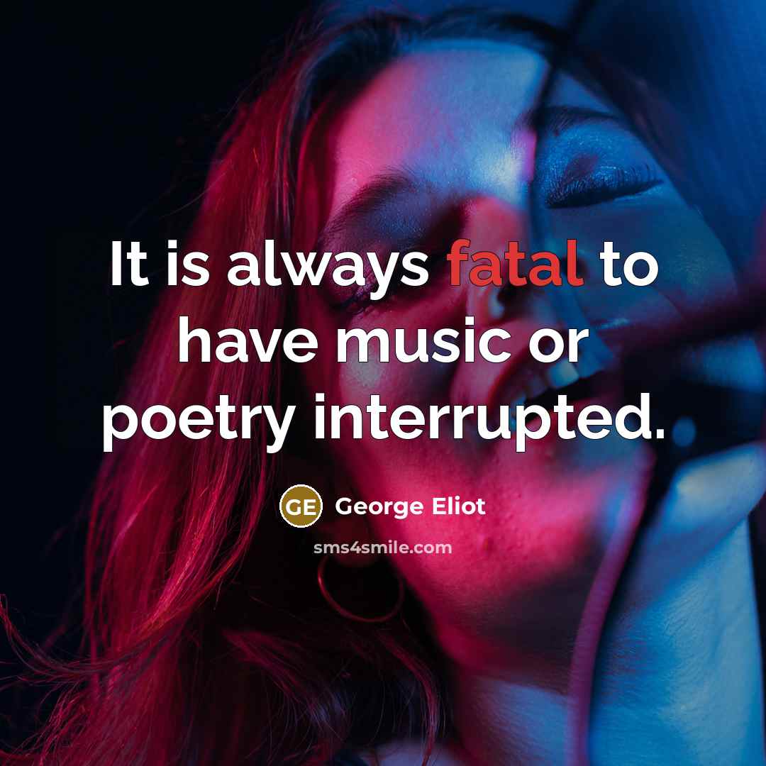 “It is always fatal to have music or poetry interrupted.…” quote by George Eliot