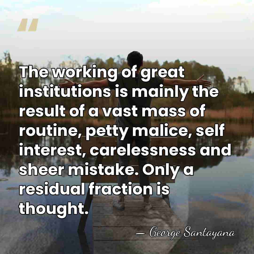 The working of great institutions is mainly the result of a vast&hellip; - George Santayana