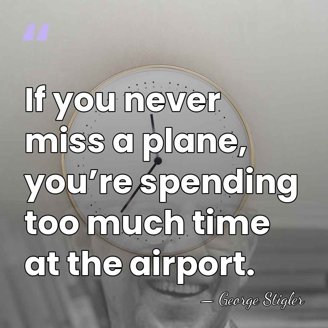 If you never miss a plane, you’re spending too much time at&hellip; - George Stigler