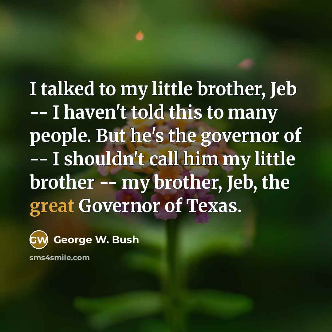 “I talked to my little brother, Jeb -- I haven't…” quote by George W. Bush