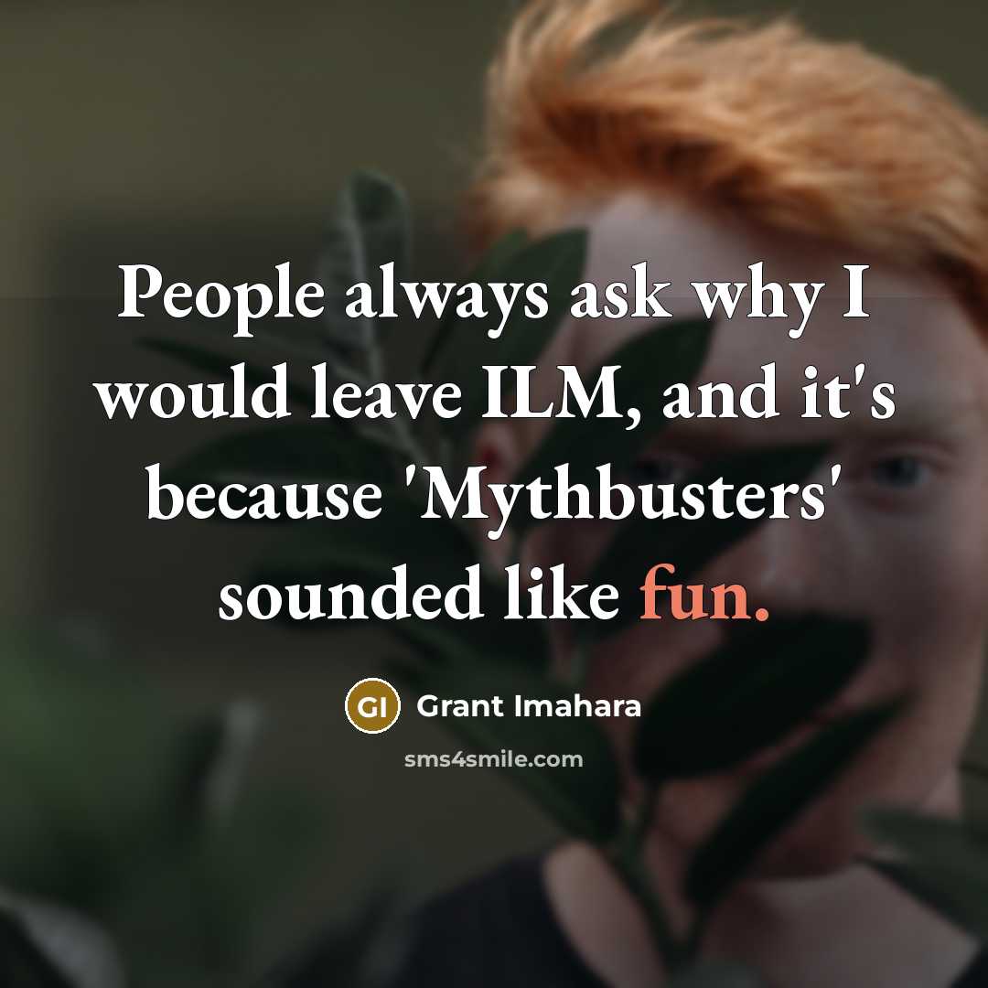 “People always ask why I would leave ILM, and it's…” quote by Grant Imahara