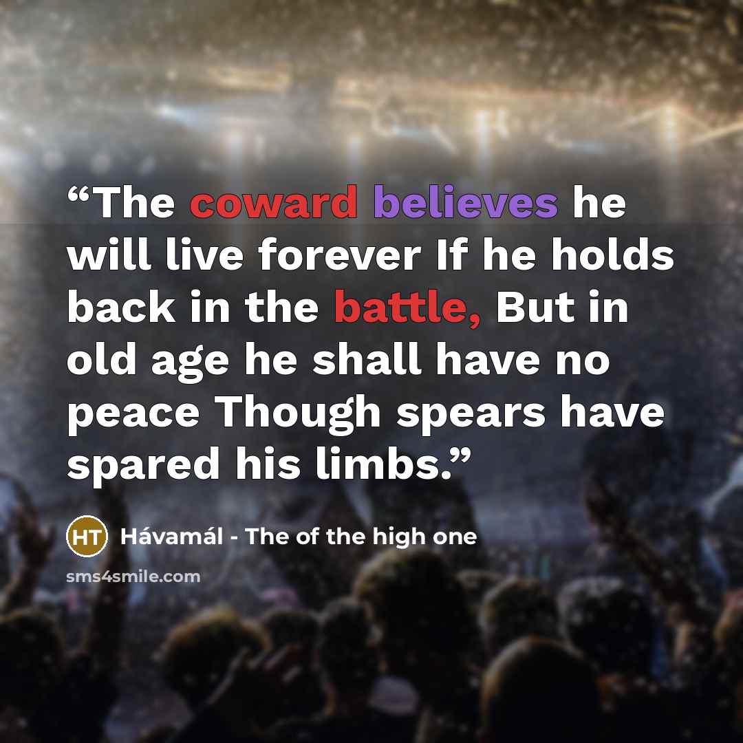 “The coward believes he will live forever If he holds back in the battle, But in old age he shall have no peace Though spears have spared his limbs.” quote by Hávamál - The of the high one