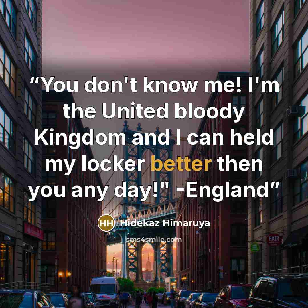“You don't know me! I'm the United bloody Kingdom and I can held my locker better then you any day!" -England” quote by Hidekaz Himaruya