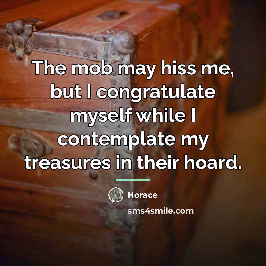 “The mob may hiss me, but I congratulate myself while…” quote by Horace