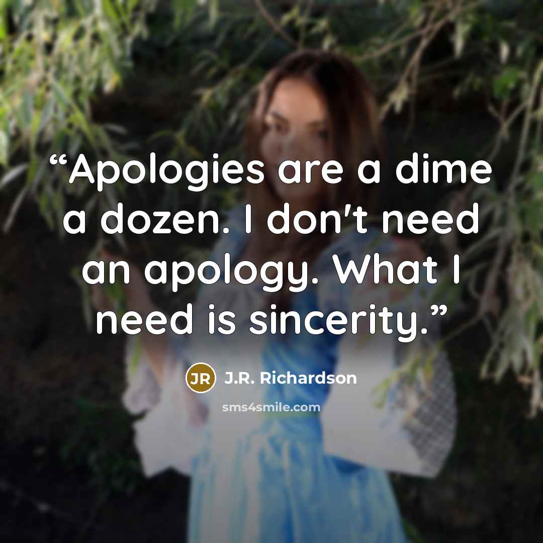 “Apologies are a dime a dozen. I don't need an apology. What I need is sincerity.” quote by J.R. Richardson