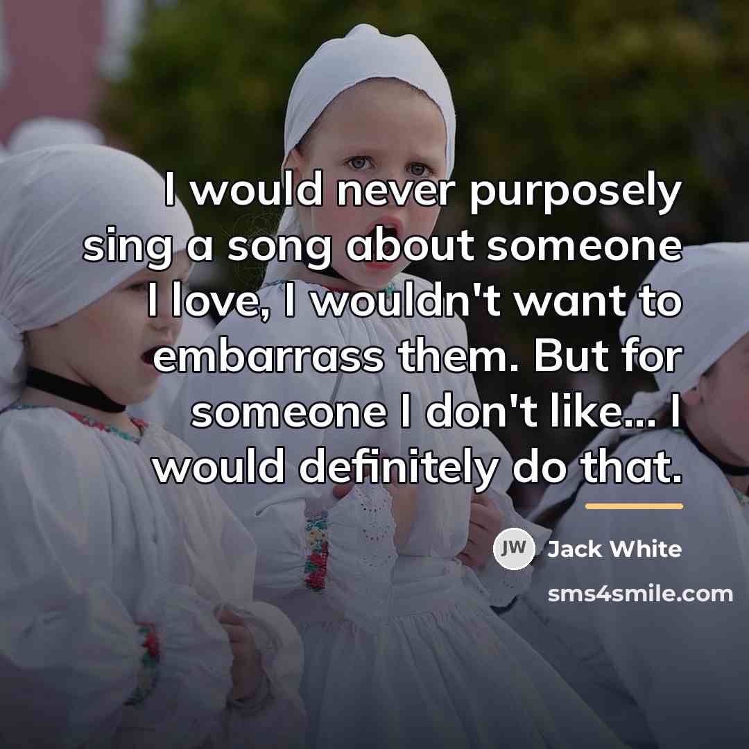 “I would never purposely sing a song about someone I…” quote by Jack White